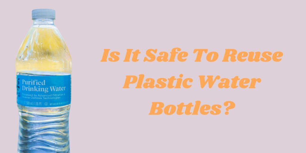 Is It Safe To Reuse Plastic Water Bottles?